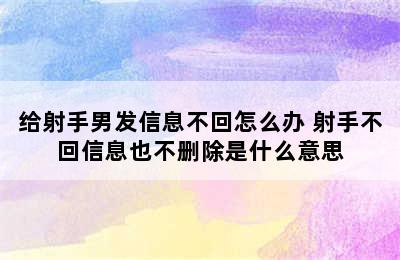 给射手男发信息不回怎么办 射手不回信息也不删除是什么意思